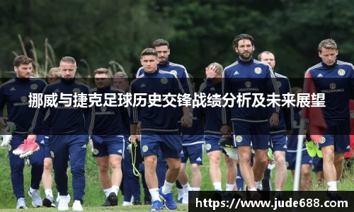 挪威与捷克足球历史交锋战绩分析及未来展望